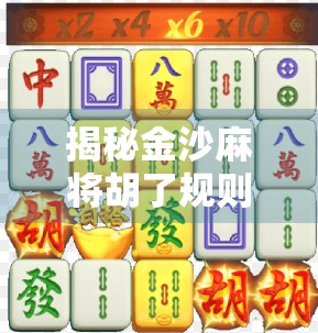 揭秘金沙麻将胡了规则，新手必看！从入门到精通，教你轻松上手！