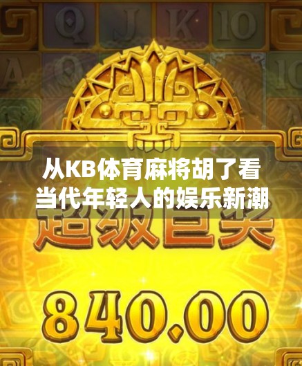 从KB体育麻将胡了看当代年轻人的娱乐新潮流，是放松还是沉迷？