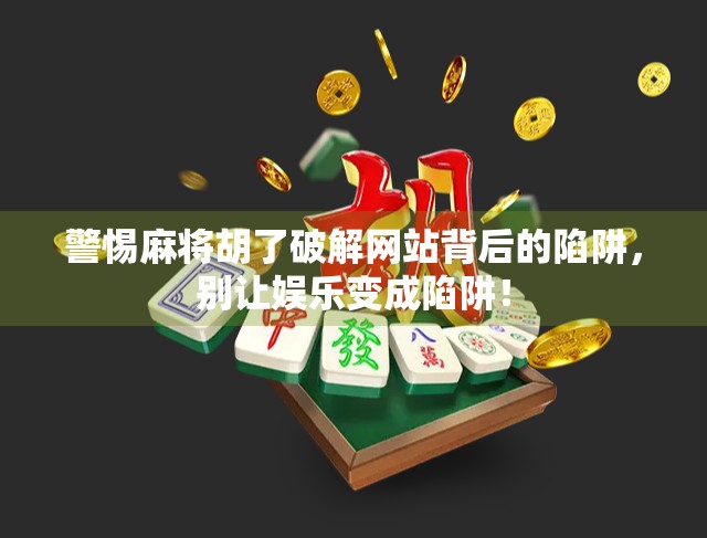 警惕麻将胡了破解网站背后的陷阱,别让娱乐变成陷阱!