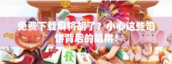 免费下载麻将胡了？小心这些馅饼背后的陷阱！