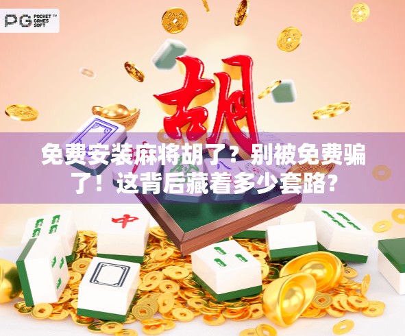 免费安装麻将胡了?别被免费骗了!这背后藏着多少套路?