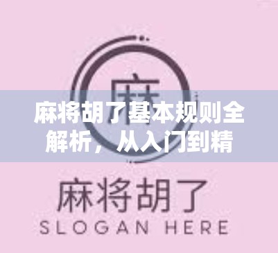 麻将胡了基本规则全解析,从入门到精通,一文搞懂中国人的牌桌智慧