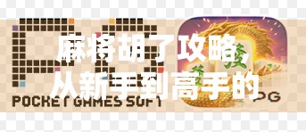 麻将胡了攻略，从新手到高手的5步进阶法，轻松赢在起跑线！