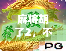 麻将胡了2，不只是游戏，更是中国人的社交密码与文化符号