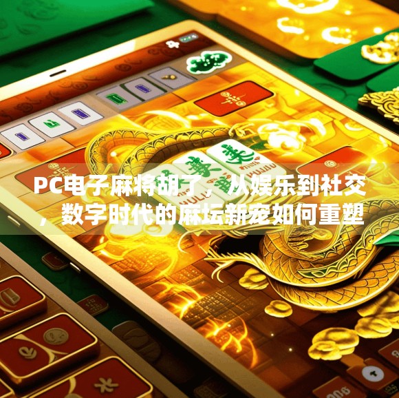 PC电子麻将胡了，从娱乐到社交，数字时代的麻坛新宠如何重塑玩家体验？