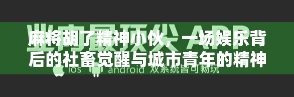 麻将胡了精神小伙，一场娱乐背后的社畜觉醒与城市青年的精神突围