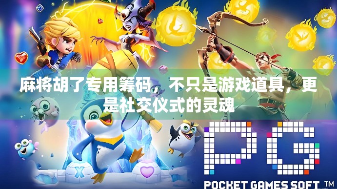 麻将胡了专用筹码，不只是游戏道具，更是社交仪式的灵魂