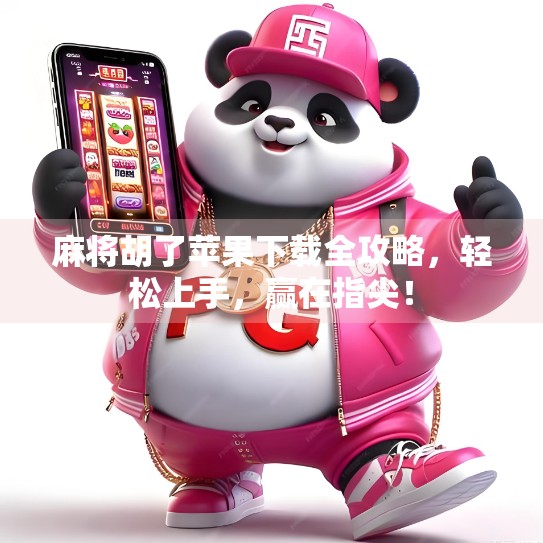 麻将胡了苹果下载全攻略，轻松上手，赢在指尖！