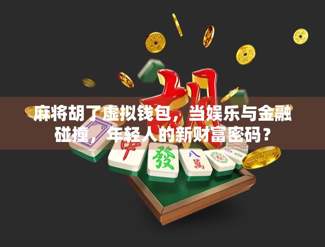 麻将胡了虚拟钱包,当娱乐与金融碰撞,年轻人的新财富密码?