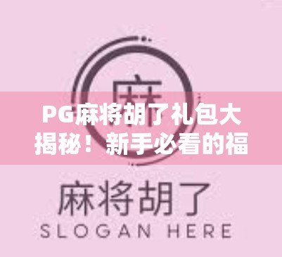 PG麻将胡了礼包大揭秘！新手必看的福利攻略，轻松赢在起跑线！