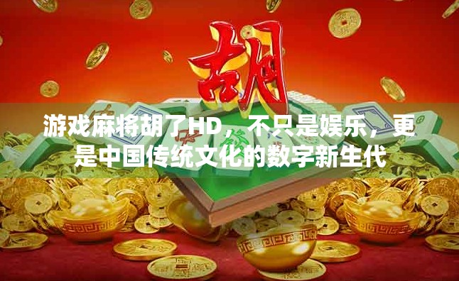 游戏麻将胡了HD,不只是娱乐,更是中国传统文化的数字新生代