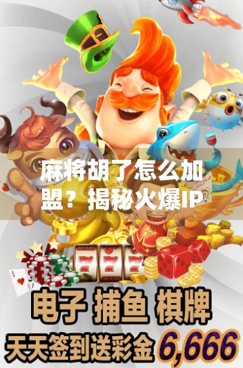 麻将胡了怎么加盟?揭秘火爆IP背后的创业密码!