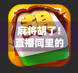 麻将胡了！直播间里的牌技与人性大戏，你真的看懂了吗？