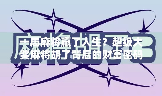 一局麻将赢了人生?超级大奖麻将胡了背后的财富密码与人性博弈! 一局麻将赢了人生?超级大奖麻将胡了背后的财富密码与人性博弈!