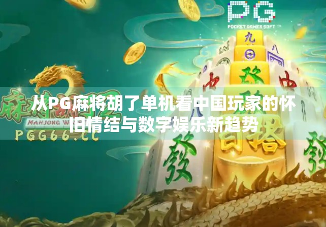 从PG麻将胡了单机看中国玩家的怀旧情结与数字娱乐新趋势