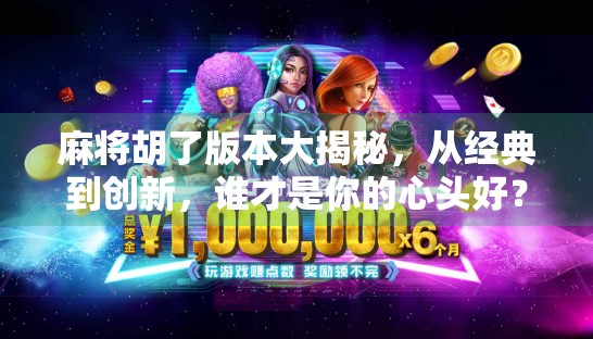 麻将胡了版本大揭秘，从经典到创新，谁才是你的心头好？