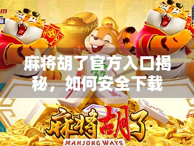 麻将胡了官方入口揭秘,如何安全下载、畅玩经典国粹?