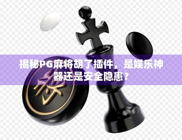 揭秘PG麻将胡了插件，是娱乐神器还是安全隐患？