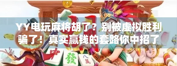 YY电玩麻将胡了？别被虚拟胜利骗了！真实赢钱的套路你中招了吗？