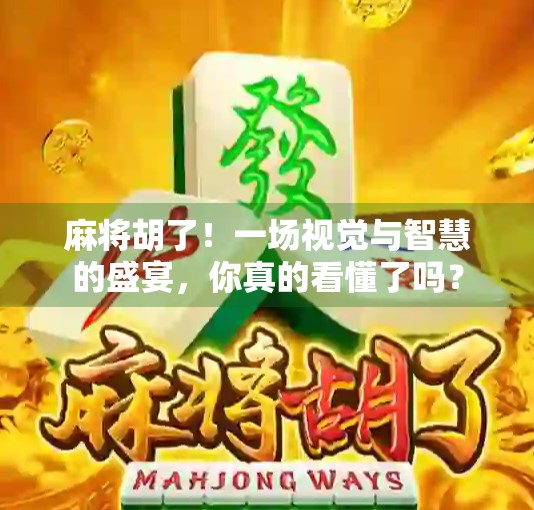 麻将胡了!一场视觉与智慧的盛宴,你真的看懂了吗?