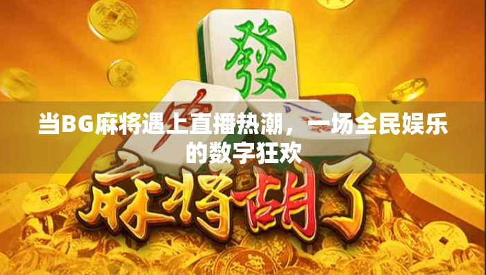 当BG麻将遇上直播热潮,一场全民娱乐的数字狂欢