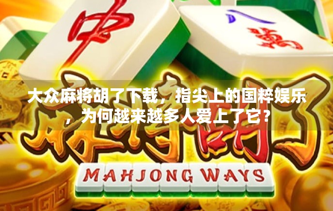 大众麻将胡了下载，指尖上的国粹娱乐，为何越来越多人爱上了它？