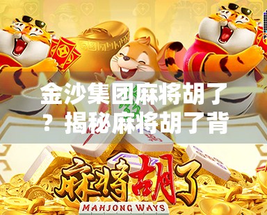 金沙集团麻将胡了?揭秘麻将胡了背后的流量密码与行业真相