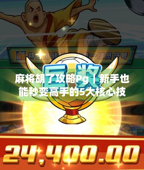 麻将胡了攻略Pg｜新手也能秒变高手的5大核心技巧，看完直接赢麻！