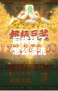 麻将胡了怎么清洗？新手必看的清洁指南，让你的麻将牌焕然一新！