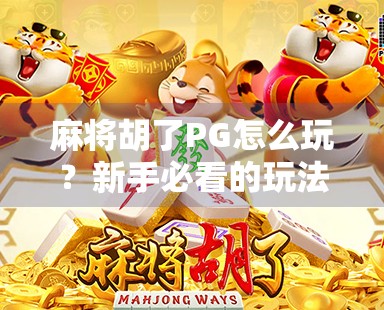 麻将胡了PG怎么玩？新手必看的玩法攻略与避坑指南！