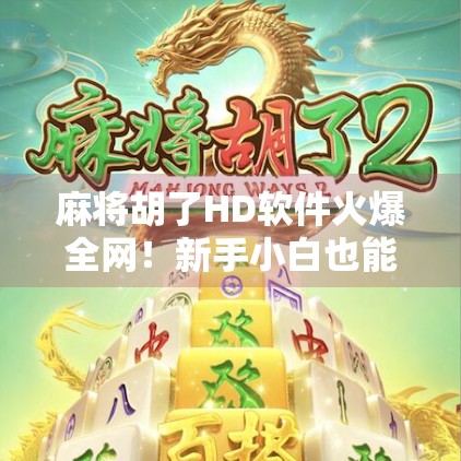 麻将胡了HD软件火爆全网！新手小白也能秒变牌神？真相竟然是…