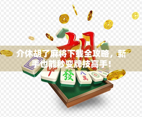 介休胡了麻将下载全攻略，新手也能秒变牌技高手！