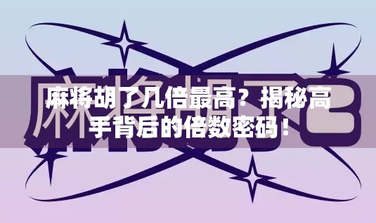 麻将胡了几倍最高？揭秘高手背后的倍数密码！