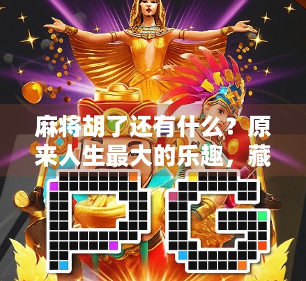 麻将胡了还有什么?原来人生最大的乐趣,藏在这看不见的瞬间!