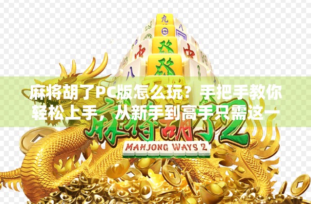 麻将胡了PC版怎么玩？手把手教你轻松上手，从新手到高手只需这一步！