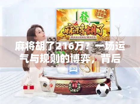 麻将胡了216万？一场运气与规则的博弈，背后藏着多少人性真相？