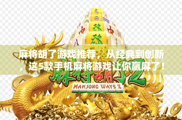 麻将胡了游戏推荐，从经典到创新，这5款手机麻将游戏让你赢麻了！