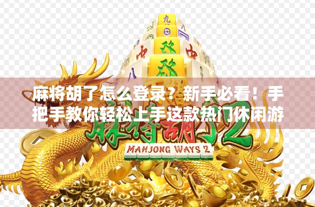 麻将胡了怎么登录？新手必看！手把手教你轻松上手这款热门休闲游戏