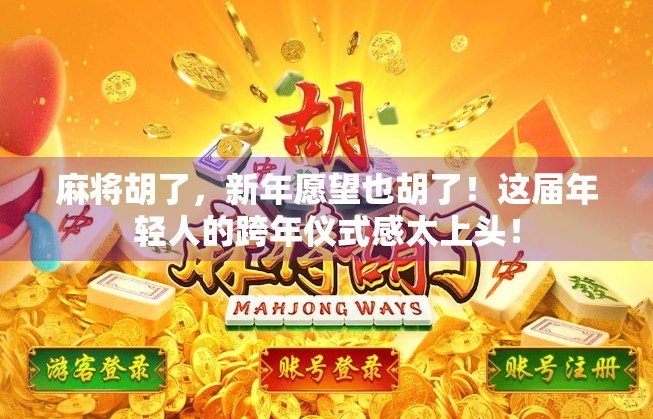 麻将胡了，新年愿望也胡了！这届年轻人的跨年仪式感太上头！