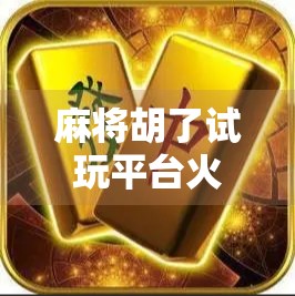 麻将胡了试玩平台火了！新手小白也能秒变牌桌高手？真相竟藏在这三个秘密里！