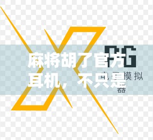 麻将胡了官方耳机，不只是游戏道具，更是玩家情感的延伸