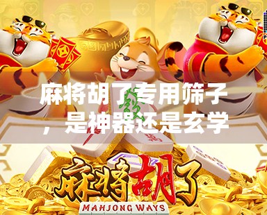 麻将胡了专用筛子,是神器还是玄学?揭秘背后的心理暗示与社交魔法 麻将胡了专用筛子,是神器还是玄学?揭秘背后的心理暗示与社交魔法