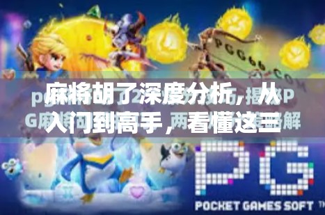 麻将胡了深度分析,从入门到高手,看懂这三点你也能成为牌桌王者 麻将胡了深度分析,从入门到高手,看懂这三点你也能成为牌桌王者