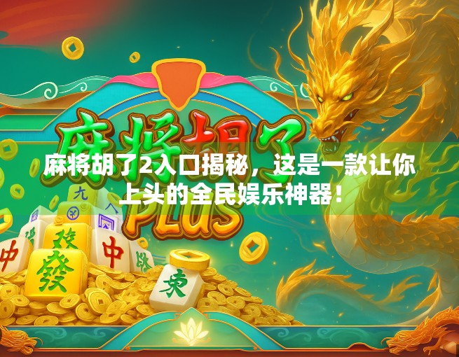 麻将胡了2入口揭秘，这是一款让你上头的全民娱乐神器！