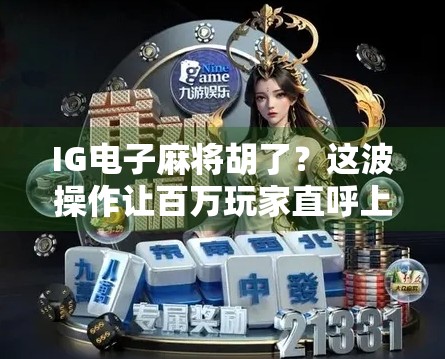 IG电子麻将胡了？这波操作让百万玩家直呼上头！