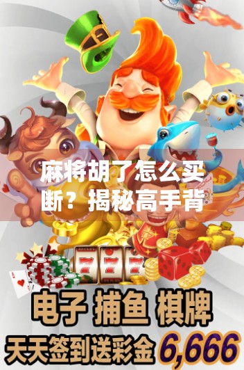 麻将胡了怎么买断?揭秘高手背后的断牌术与心理博弈!